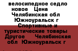 велосипедное седло новое › Цена ­ 200 - Челябинская обл., Южноуральск г. Спортивные и туристические товары » Другое   . Челябинская обл.,Южноуральск г.